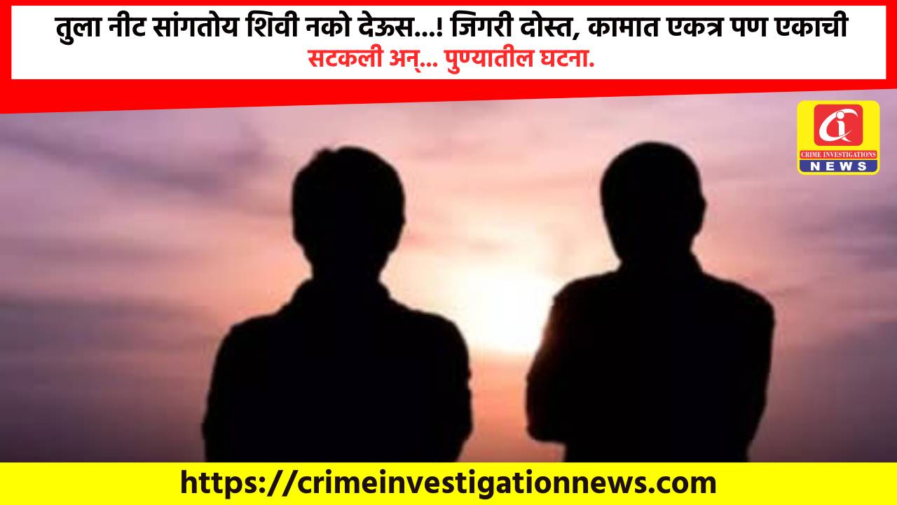 तुला नीट सांगतोय शिवी नको देऊस…! जिगरी दोस्त, कामात एकत्र पण एकाची सटकली अन्… पुण्यातील घटना.