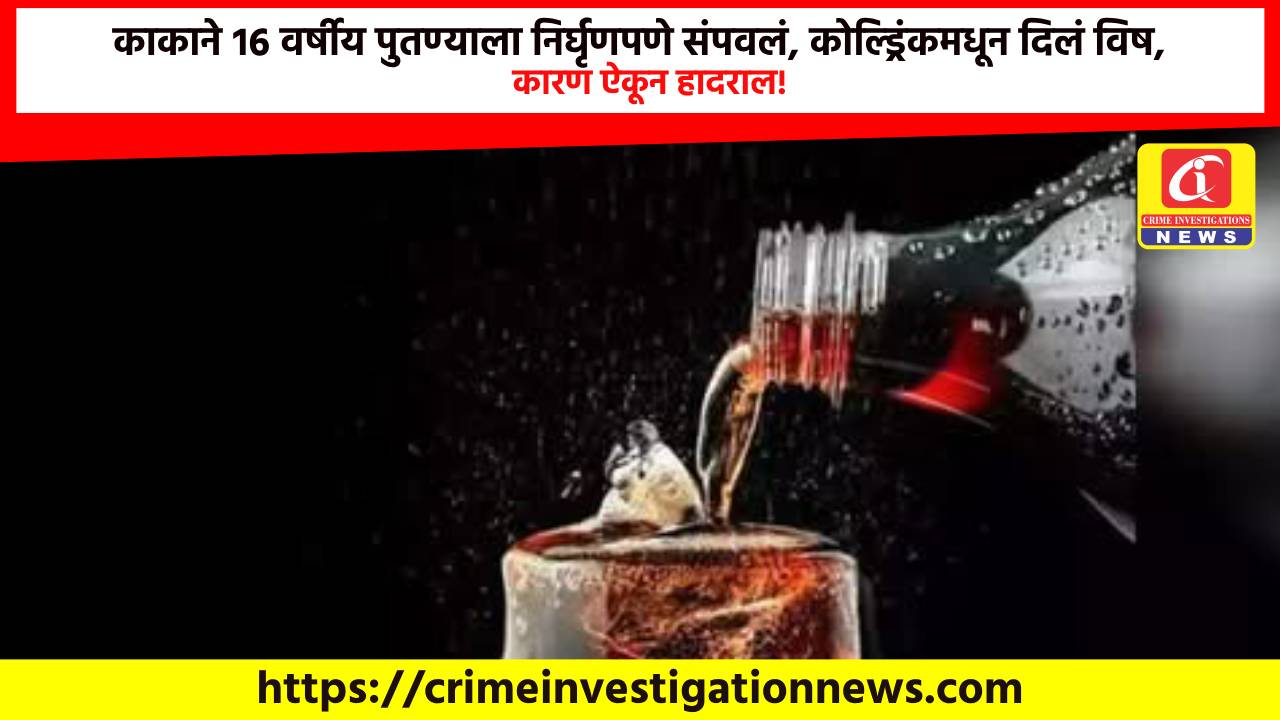 काकाने १६ वर्षीय पुतण्याला निर्घृणपणे संपवलं, कोल्ड्रिंकमधून दिलं विष, कारण ऐकून हादराल!