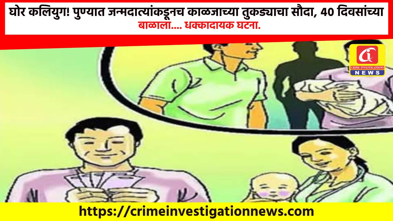 घोर कलियुग! पुण्यात जन्मदात्यांकडूनच काळजाच्या तुकड्याचा सौदा, ४० दिवसांच्या बाळाला…. धक्कादायक घटना.
