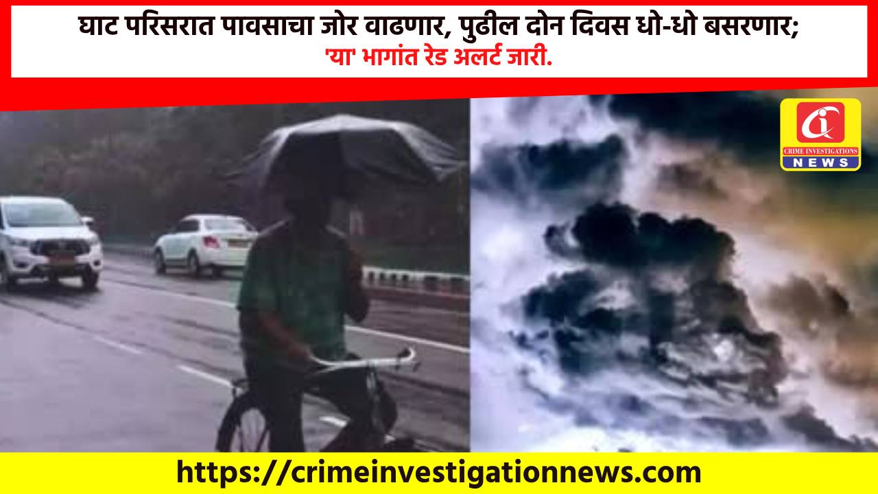 घाट परिसरात पावसाचा जोर वाढणार, पुढील दोन दिवस धो-धो बसरणार; ‘या’ भागांत रेड अलर्ट जारी.
