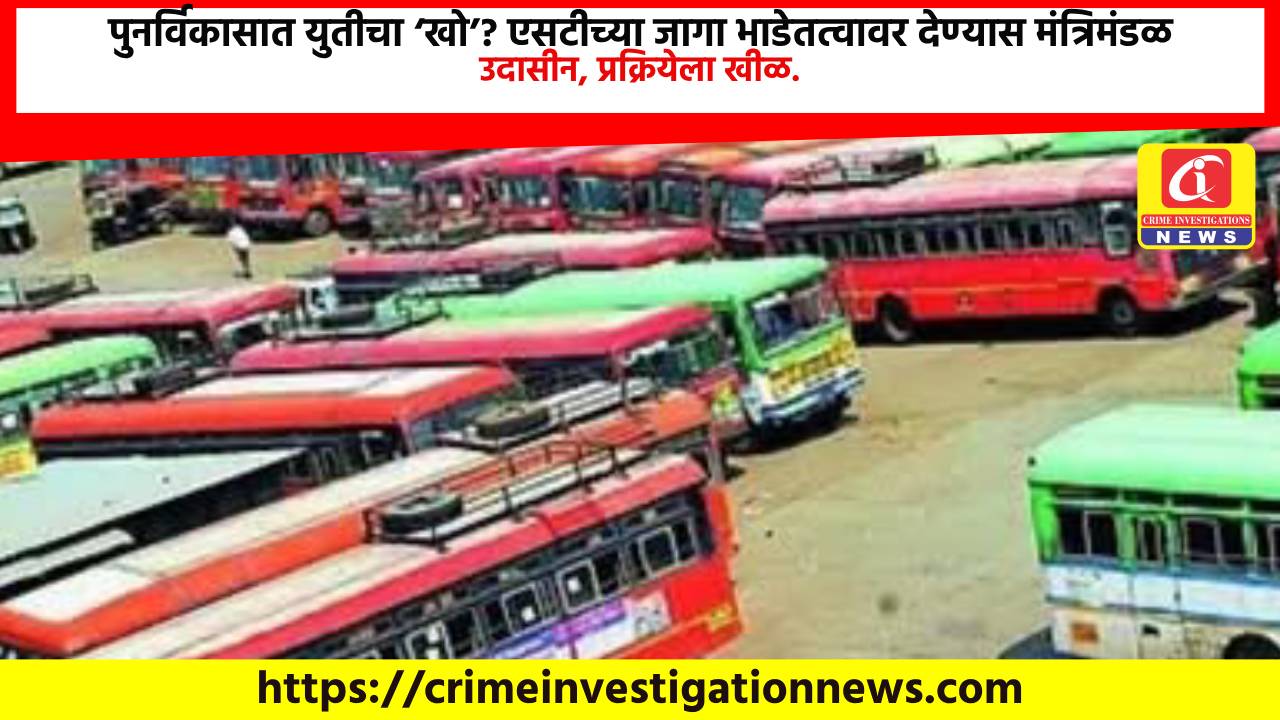 पुनर्विकासात युतीचा ‘खो’? एसटीच्या जागा भाडेतत्वावर देण्यास मंत्रिमंडळ उदासीन, प्रक्रियेला खीळ.